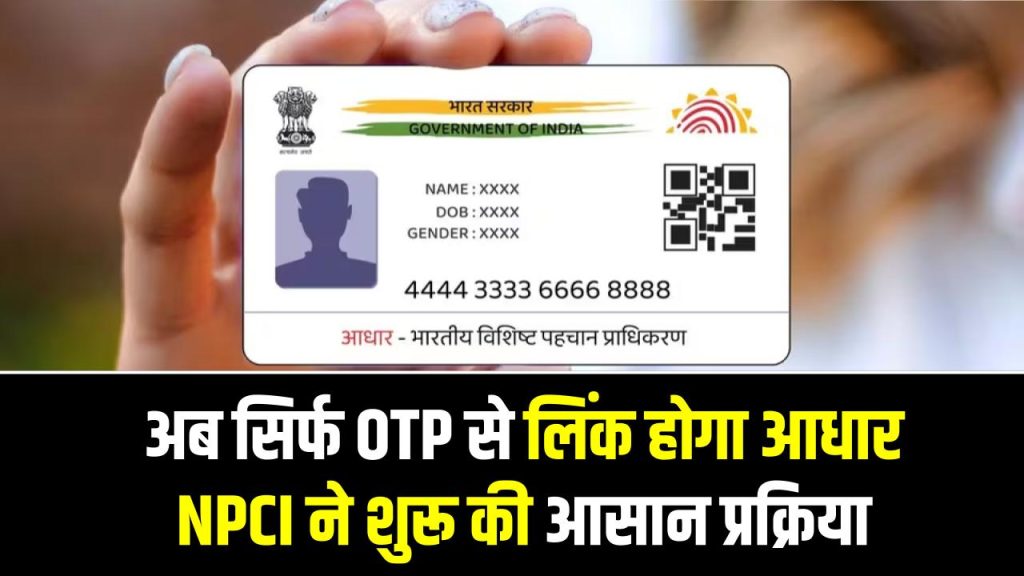 Aadhaar–Bank Linking: अब सिर्फ OTP से लिंक होगा आधार, NPCI ने शुरू की आसान प्रक्रिया 1 Aadhaar–Bank Linking: अब सिर्फ OTP से लिंक होगा आधार, NPCI ने शुरू की आसान प्रक्रिया