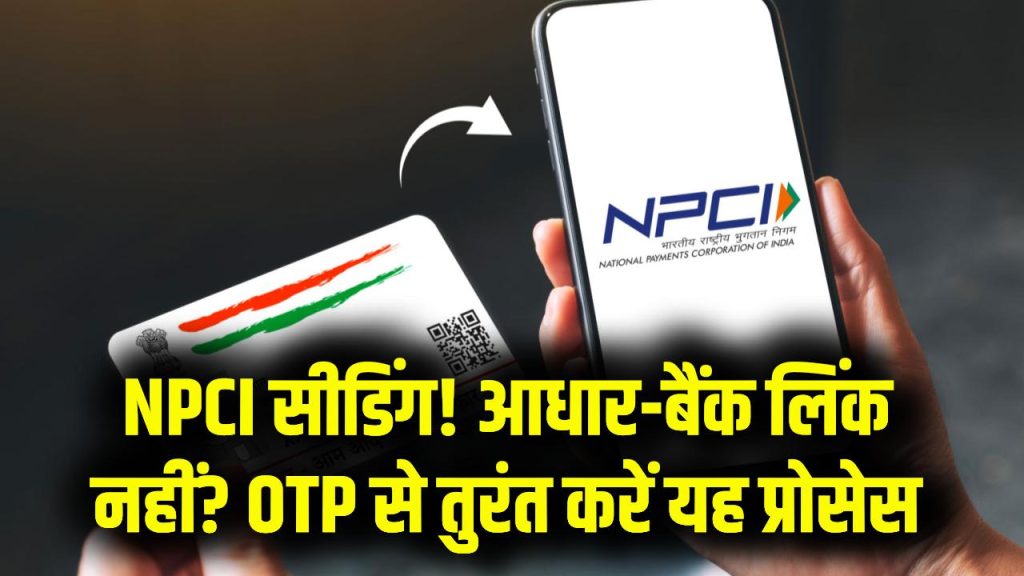 NPCI Aadhaar Seeding Process: आधार–बैंक लिंक नहीं? मिनटों में करें NPCI सीडिंग, ओटीपी से पूरा होगा पूरा प्रोसेस 1 NPCI Aadhaar Seeding Process: आधार–बैंक लिंक नहीं? मिनटों में करें NPCI सीडिंग, ओटीपी से पूरा होगा पूरा प्रोसेस