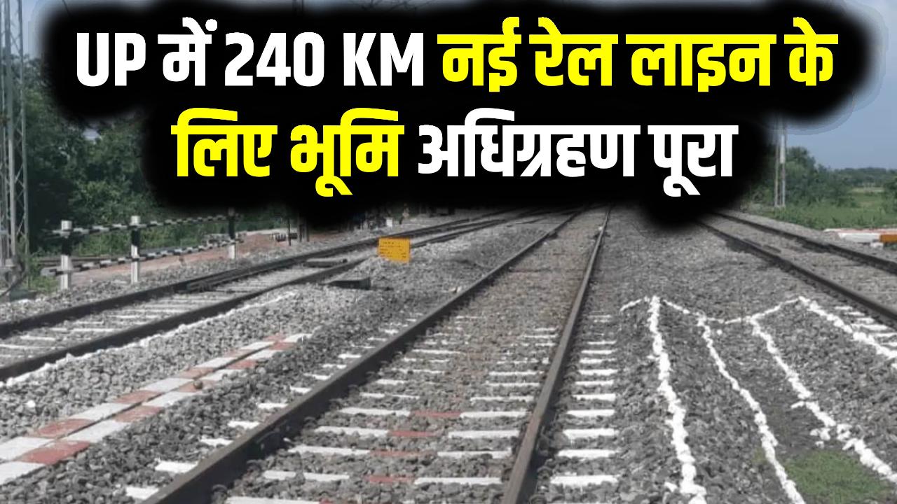 UP में 240 KM नई रेल लाइन के लिए भूमि अधिग्रहण पूरा, इन 5 जिलों की तस्वीर बदलने वाली है