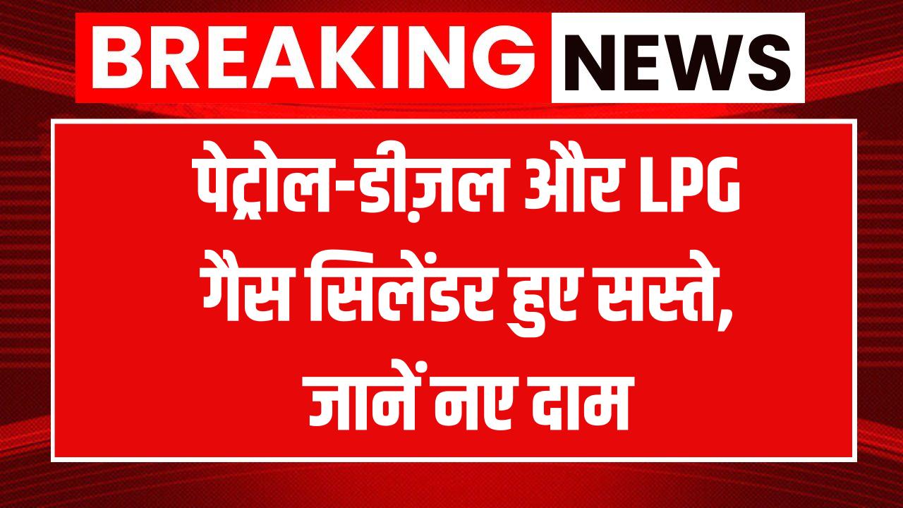 Price Cut: आज से गिरे दाम! पेट्रोल, डीजल के साथ LPG गैस सिलेंडर की कीमतों में बड़ी गिरावट