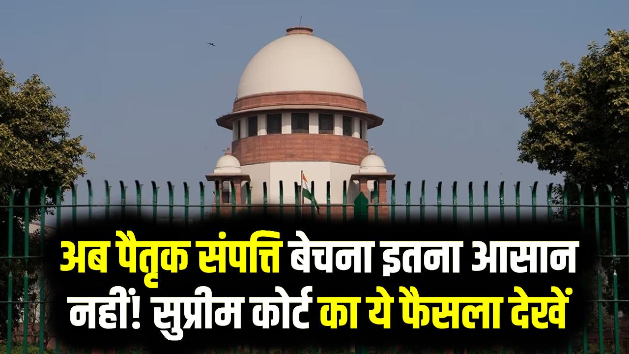 Property Rule: अब पैतृक संपत्ति बेचना इतना आसान नहीं! सुप्रीम कोर्ट का ये फैसला देखें