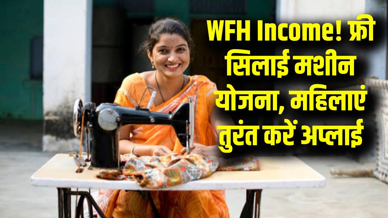 WFH Income: घर बैठे सिलाई मशीन का काम! महिलाओं के लिए फ्री योजना, तुरंत करें अप्लाई