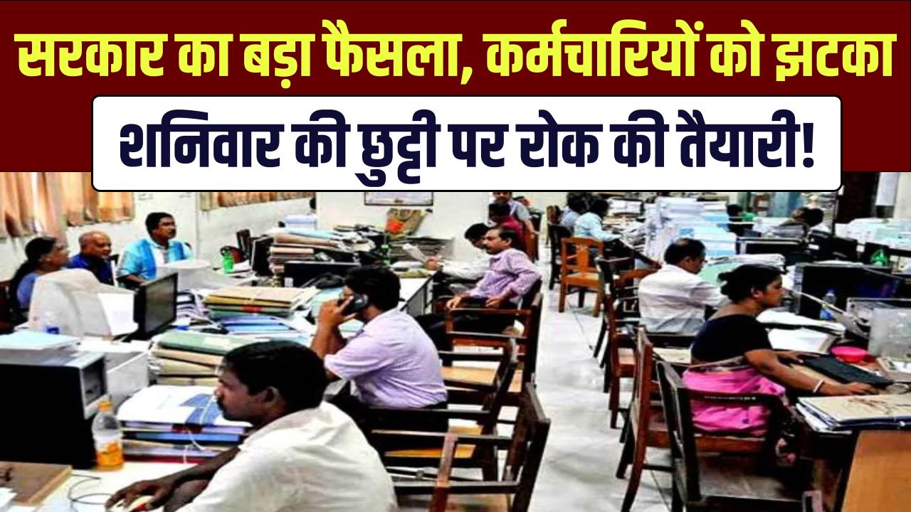 Saturday Holiday Cancelled? सरकार का बड़ा फैसला, कर्मचारियों को झटका, शनिवार की छुट्टी पर रोक की तैयारी!