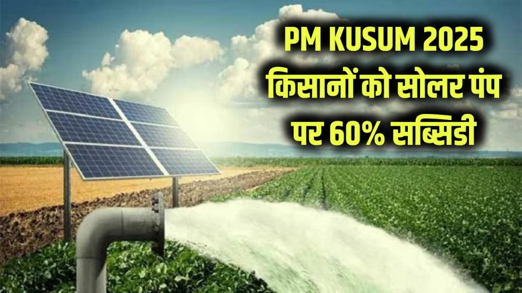 PM KUSUM Yojana 2025: किसानों के लिए बड़ी खुशखबरी! सोलर पंप मिलेंगे बेहद सस्ते, 60% तक सब्सिडी मंजूर