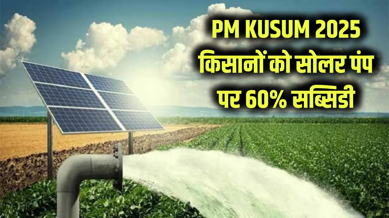 PM KUSUM Yojana 2025: किसानों के लिए बड़ी खुशखबरी! सोलर पंप मिलेंगे बेहद सस्ते, 60% तक सब्सिडी मंजूर