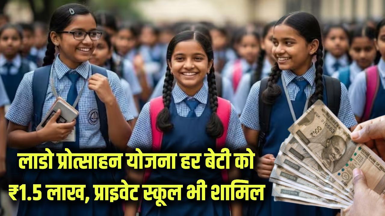 खुशखबरी! हर बेटी को मिलेंगे 1.50 लाख रुपये! लाडो प्रोत्साहन योजना में अब Private School की छात्राएं भी शामिल