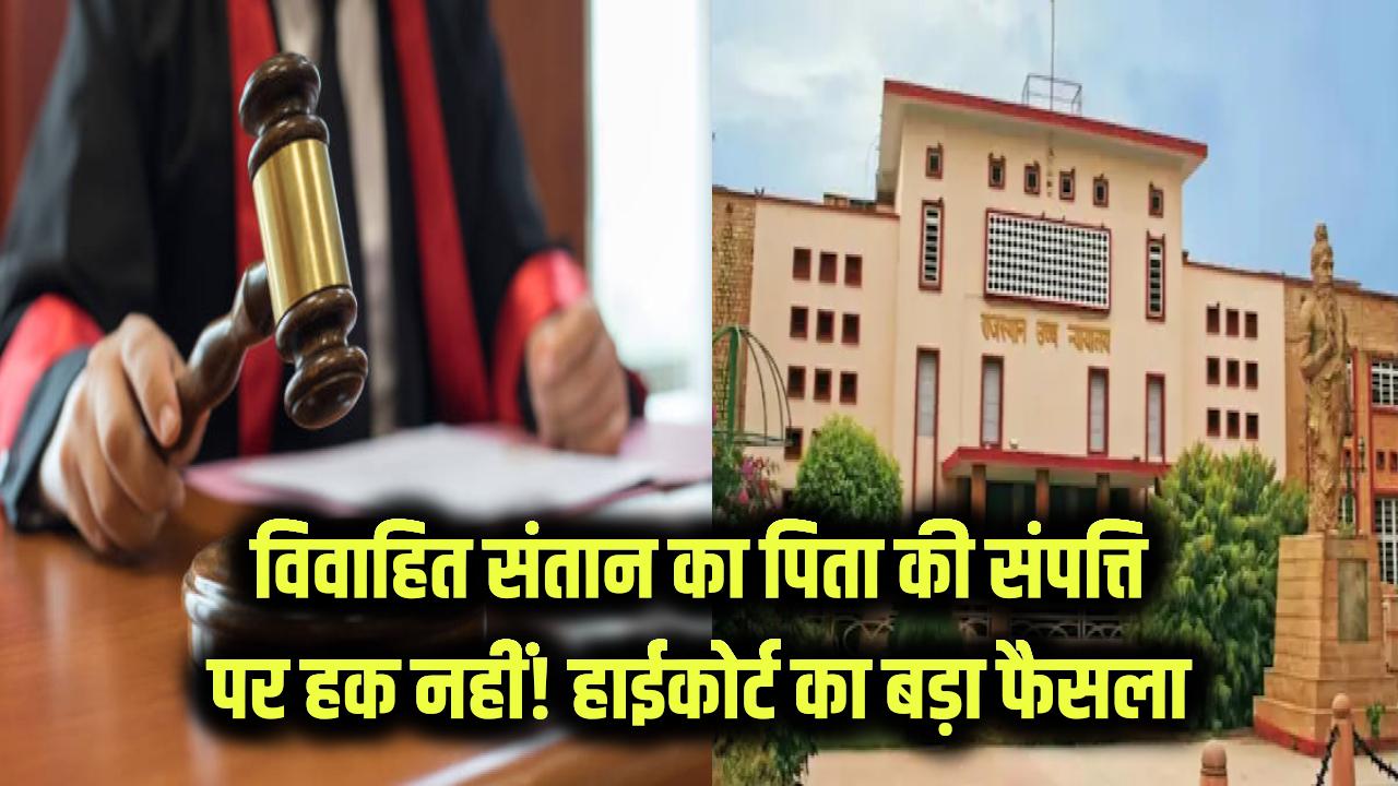 विवाहित संतान को पिता की संपत्ति पर अधिकार नहीं! हाईकोर्ट के बड़ा फैसले ने बदल दिए नियम