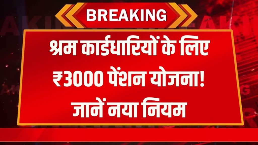 श्रम कार्डधारकों को ₹3000 पेंशन, फॉर्म भरते ही शुरू होगी राशि, जानें नया नियम 1 श्रम कार्डधारकों को ₹3000 पेंशन, फॉर्म भरते ही शुरू होगी राशि, जानें नया नियम